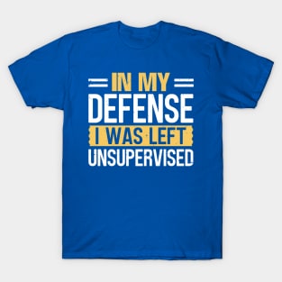 In My Defense I Was Left Unsupervised T-Shirt